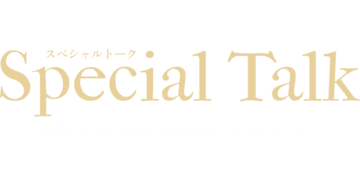 Special Talk 人気パティシエがここだけのスペシャルトーク！