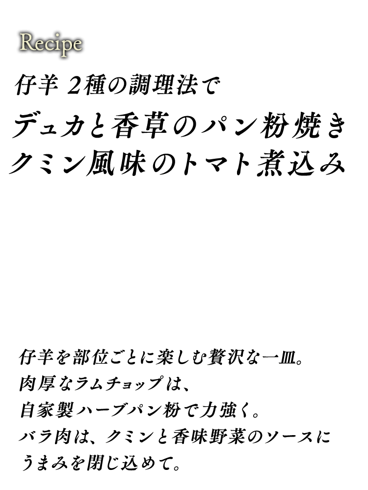 仔羊 2種の調理法で　デュカと香草のパン粉焼き　クミン風味のトマト煮込み