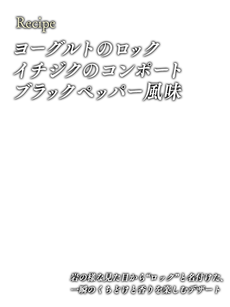 ヨーグルトのロック　イチジクのコンポート　ブラックペッパー風味