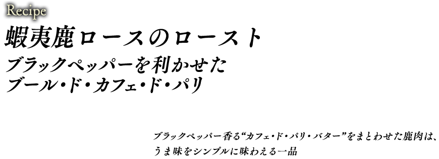 蝦夷鹿ロースのローストブラックペッパーを利かせたブール・ド・カフェ・ド・パリ